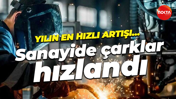 Yılın en hızlı artışı… Sanayide çarklar hızlandı