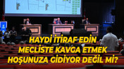 Haydi itiraf edin, mecliste kavga etmek hoşunuza gidiyor değil mi?