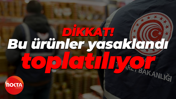 Dikkat! Bu ürünler yasaklandı, toplatılıyor