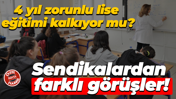 4 yıl zorunlu lise eğitimi kalkıyor mu? Sendikalardan farklı görüşler!