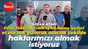 Özkan Atar: DİSK, HAK-İŞ, TÜRK-İŞ ve Kamu işçileri tek yumruk olacak şekilde haklarımızı istiyoruz