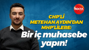 CHP’li Metehan Aydın’dan MHP’lilere: Bir iç muhasebe yapın!