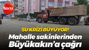 Su krizi büyüyor! Mahalle sakinlerinden Büyükakın’a çağrı