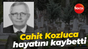 Cahit Kozluca hayatını kaybetti