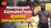Namazgah Güreşleri’nde içerisi Şampiyonlar Ligi!
