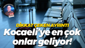 Dikkat çeken ayrıntı… Kocaeli’ye en çok onlar geliyor!