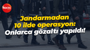 Jandarmadan 10 ilde operasyon: Onlarca gözaltı yapıldı!