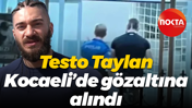 Testo Taylan Kocaeli’de gözaltına alındı