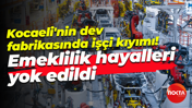 Kocaeli’deki dev fabrikada işçi kıyımı! Emeklilik hayalleri yok edildi