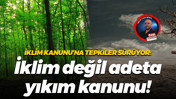 İklim Kanunu’na tepkiler sürüyor: İklim değil adeta yıkım kanunu!