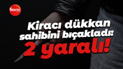 Kiracı dükkan sahibini bıçakladı: 2 yaralı!