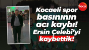 Kocaeli spor basınının acı kaybı! Ersin Çelebi’yi kaybettik!