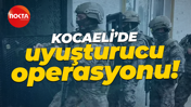 Kocaeli'de dev uyuşturucu operasyonu!