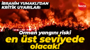 İbrahim Yumaklı'dan kritik uyarılar: Orman yangını riski en üst seviyede olacak!