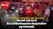 Motosiklet devrildi, 2 kişi yaralandı... Yaralı sürücü kız arkadaşının başından ayrılmadı