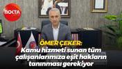 Ömer Çeker: Kamu hizmeti sunan tüm çalışanlarımıza eşit hakların tanınması gerekiyor