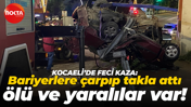 Kocaeli'de feci kaza: Bariyerlere çarpıp takla attı, ölü ve yaralılar var!