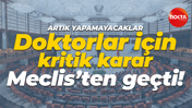 Doktorlar için kritik karar Meclis'ten geçti! Artık yapamayacaklar