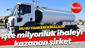 İSU su tankeri kiraladı! İşte milyonluk ihaleyi kazanan şirket