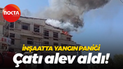 İnşaatta yangın paniği... Çatı alev aldı!