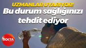 Uzmanlar uyarıyor! Bu durum sağlığınızı tehdit ediyor