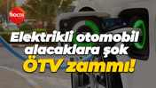 Elektrikli otomobil alacaklara şok ÖTV zammı!