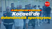 Kocaeli'de dolandırıcılık operasyonu: 5 milyonluk vurgun!