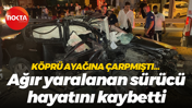 Köprü ayağına çarpmıştı... Ağır yaralanan sürücü hayatını kaybetti