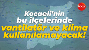 Açıklanan listeye göre Kocaeli’nin bu ilçelerinde vantilatör ve klima kullanılamayacak!