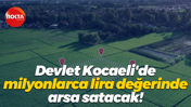 Devlet Kocaeli'de milyonlarca lira değerinde arsa satacak!