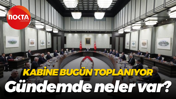 Kabine bugün toplanıyor… Gündemde neler var?