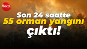 Son 24 saatte 55 orman yangını çıktı
