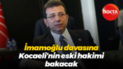 İmamoğlu davasına Kocaeli’nin eski hakimi bakacak