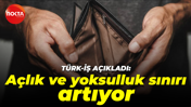 Türk-İş açıkladı: Açlık ve yoksulluk sınırı artıyor