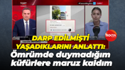 Darp edilmişti, yaşadıklarını anlattı "Ömrümde duymadığım küfürlere maruz kaldım"