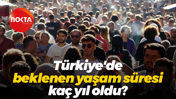 Türkiye'de beklenen yaşam süresi kaç yıl oldu?