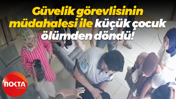 Güvelik görevlisinin müdahalesi ile küçük çocuk ölümden döndü!