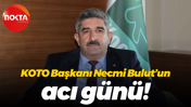 KOTO Başkanı Necmi Bulut’un acı günü!