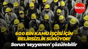 600 bin kamu işçisi için belirsizlik sürüyor! Sorun ‘seyyanen’ çözülebilir