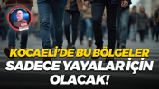 Kocaeli’de bu bölgeler sadece yayalar için olacak!