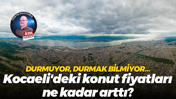 Durmuyor, durmak bilmiyor… Kocaeli'deki konut fiyatları ne kadar arttı?