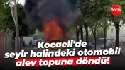 Kocaeli'de seyir halindeki otomobil alev topuna döndü!