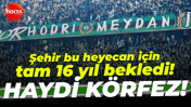 Şehir bu heyecan için tam 16 yıl bekledi! Haydi Körfez!
