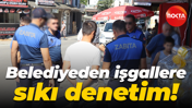 Belediyeden işgallere sıkı denetim!