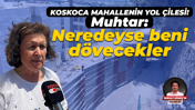 Koskoca mahallenin yol çilesi! Muhtar: Neredeyse beni dövecekler