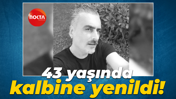 43 yaşında kalbine yenildi!