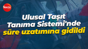 Ulusal Taşıt Tanıma Sistemi'nde süre uzatımına gidildi