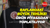 Raflardaki büyük tehlike! Ürün piyasadan toplatılıyor