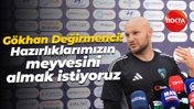Gökhan Değirmenci: Hazırlıklarımızın meyvesini almak istiyoruz
