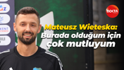 Mateusz Wieteska: Burada olduğum için çok mutluyum